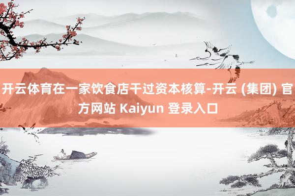开云体育在一家饮食店干过资本核算-开云 (集团) 官方网站 Kaiyun 登录入口