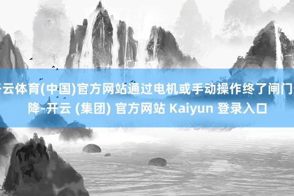开云体育(中国)官方网站通过电机或手动操作终了闸门升降-开云 (集团) 官方网站 Kaiyun 登录入口