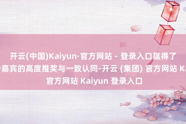 开云(中国)Kaiyun·官方网站 - 登录入口赢得了稠密评委及与会嘉宾的高度推奖与一致认同-开云 (集团) 官方网站 Kaiyun 登录入口