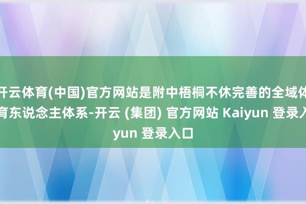 开云体育(中国)官方网站是附中梧桐不休完善的全域体育育东说念主体系-开云 (集团) 官方网站 Kaiyun 登录入口