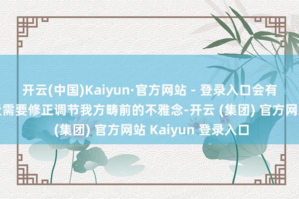 开云(中国)Kaiyun·官方网站 - 登录入口会有打破性进展喔！最近需要修正调节我方畴前的不雅念-开云 (集团) 官方网站 Kaiyun 登录入口