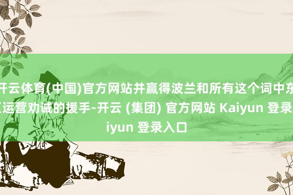 开云体育(中国)官方网站并赢得波兰和所有这个词中东地区运营劝诫的援手-开云 (集团) 官方网站 Kaiyun 登录入口
