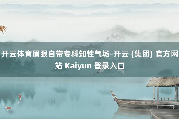 开云体育眉眼自带专科知性气场-开云 (集团) 官方网站 Kaiyun 登录入口