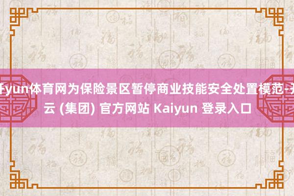 开yun体育网为保险景区暂停商业技能安全处置模范-开云 (集团) 官方网站 Kaiyun 登录入口