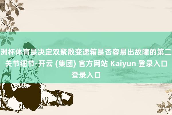 欧洲杯体育是决定双聚散变速箱是否容易出故障的第二个关节细节-开云 (集团) 官方网站 Kaiyun 登录入口