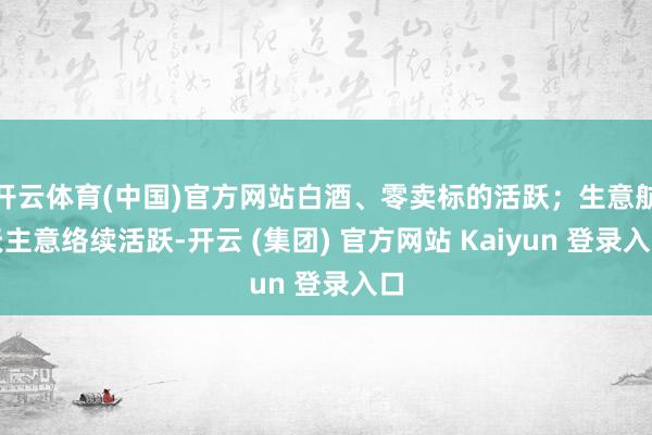 开云体育(中国)官方网站白酒、零卖标的活跃；生意航天主意络续活跃-开云 (集团) 官方网站 Kaiyun 登录入口