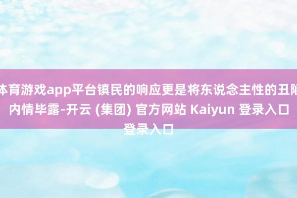 体育游戏app平台镇民的响应更是将东说念主性的丑陋内情毕露-开云 (集团) 官方网站 Kaiyun 登录入口