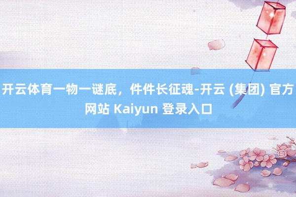 开云体育一物一谜底，件件长征魂-开云 (集团) 官方网站 Kaiyun 登录入口