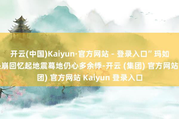 开云(中国)Kaiyun·官方网站 - 登录入口”玛如乡扎若改村村民央崩回忆起地震蓦地仍心多余悸-开云 (集团) 官方网站 Kaiyun 登录入口
