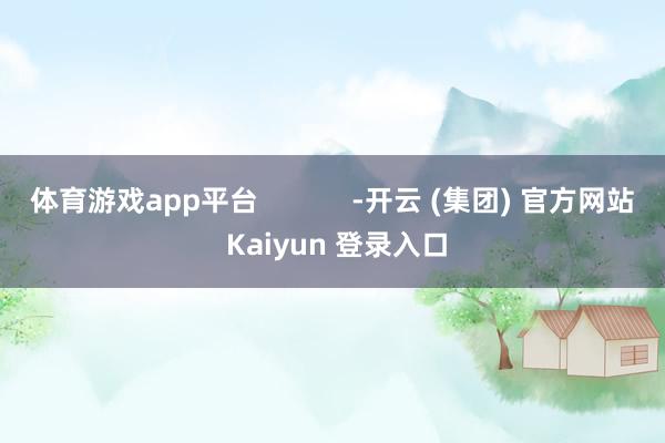 体育游戏app平台            -开云 (集团) 官方网站 Kaiyun 登录入口